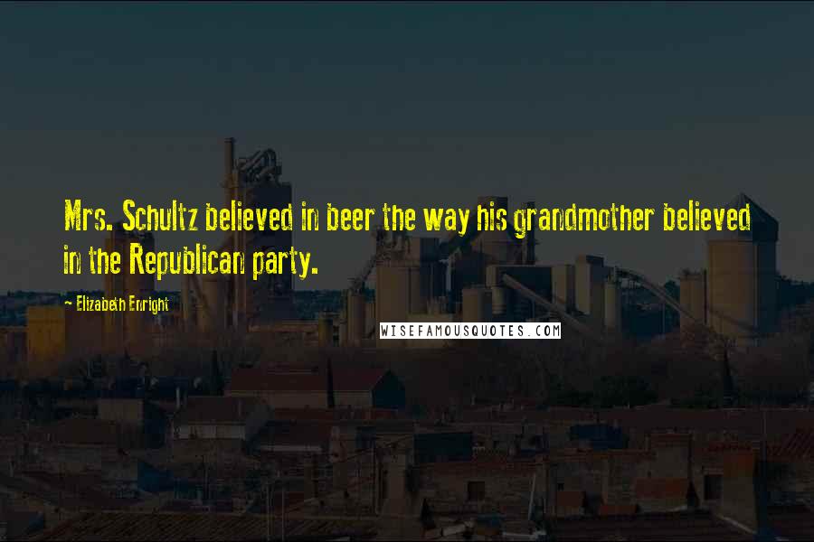 Elizabeth Enright Quotes: Mrs. Schultz believed in beer the way his grandmother believed in the Republican party.