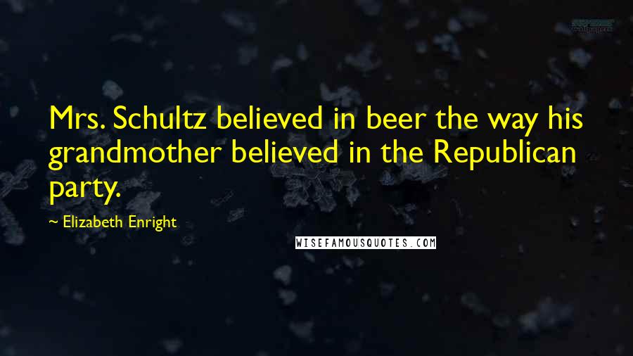 Elizabeth Enright Quotes: Mrs. Schultz believed in beer the way his grandmother believed in the Republican party.