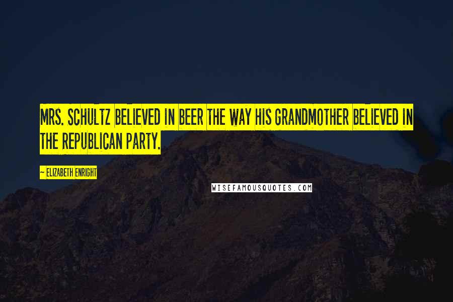 Elizabeth Enright Quotes: Mrs. Schultz believed in beer the way his grandmother believed in the Republican party.