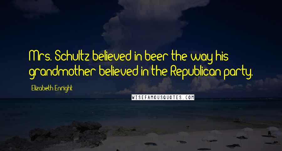 Elizabeth Enright Quotes: Mrs. Schultz believed in beer the way his grandmother believed in the Republican party.