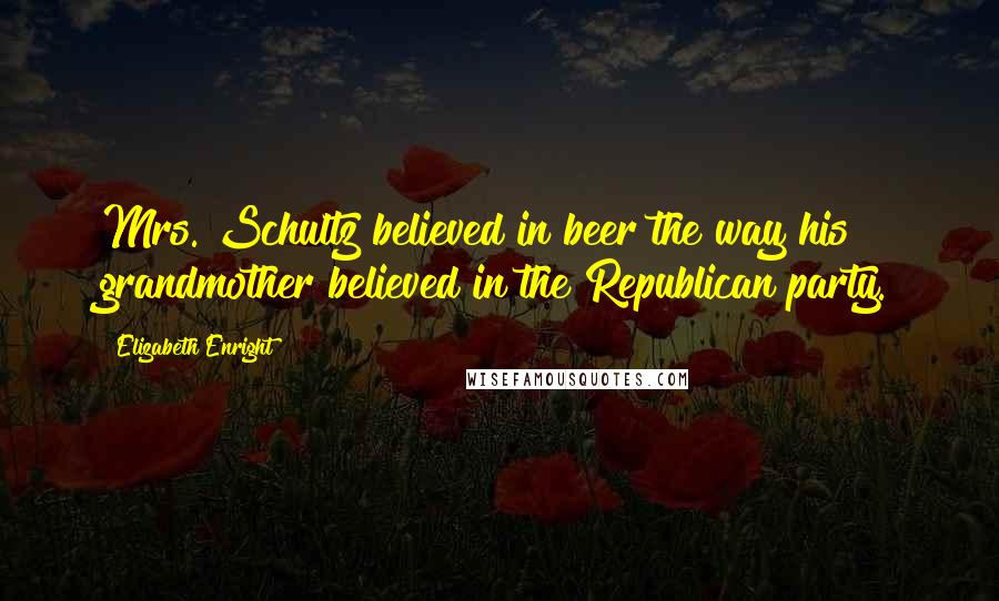 Elizabeth Enright Quotes: Mrs. Schultz believed in beer the way his grandmother believed in the Republican party.