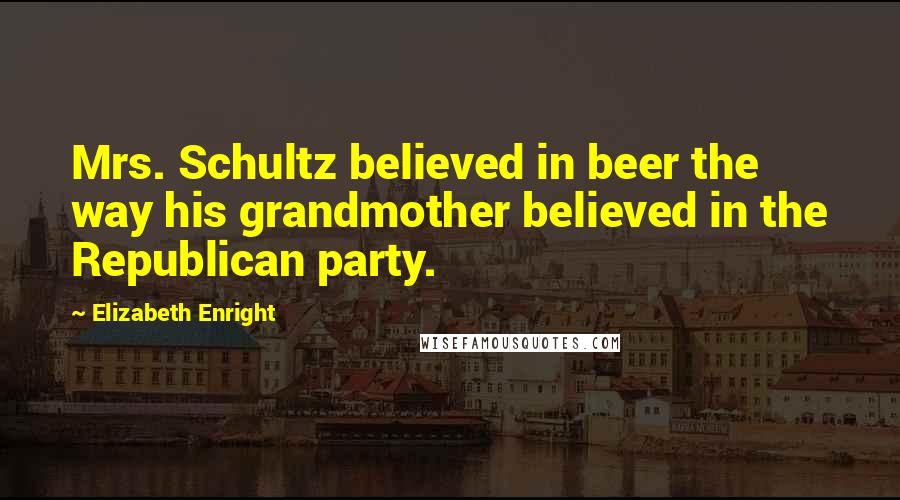 Elizabeth Enright Quotes: Mrs. Schultz believed in beer the way his grandmother believed in the Republican party.
