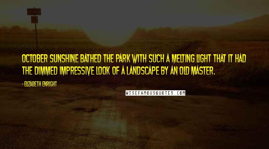 Elizabeth Enright Quotes: October sunshine bathed the park with such a melting light that it had the dimmed impressive look of a landscape by an old master.