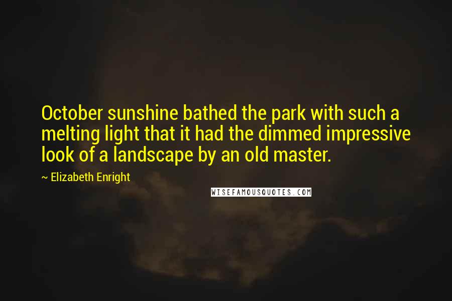 Elizabeth Enright Quotes: October sunshine bathed the park with such a melting light that it had the dimmed impressive look of a landscape by an old master.