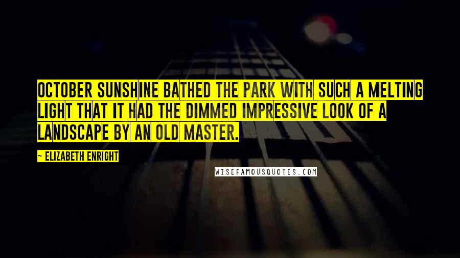 Elizabeth Enright Quotes: October sunshine bathed the park with such a melting light that it had the dimmed impressive look of a landscape by an old master.