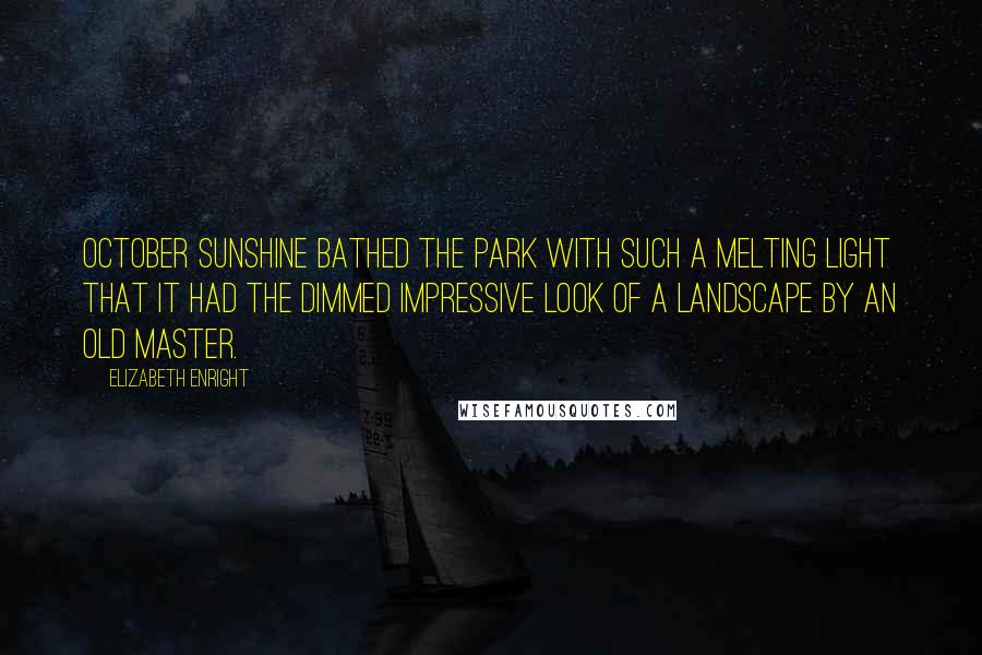 Elizabeth Enright Quotes: October sunshine bathed the park with such a melting light that it had the dimmed impressive look of a landscape by an old master.