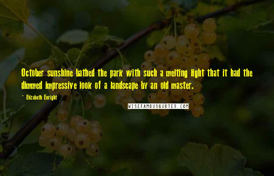 Elizabeth Enright Quotes: October sunshine bathed the park with such a melting light that it had the dimmed impressive look of a landscape by an old master.