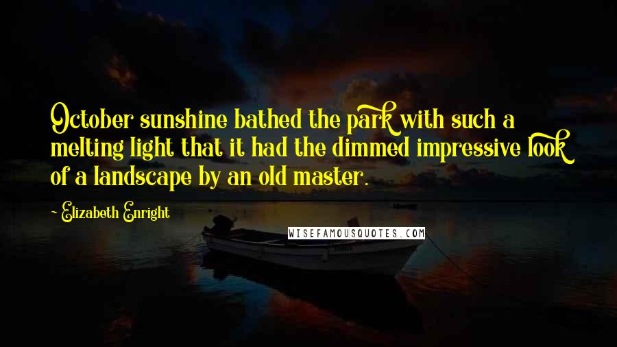 Elizabeth Enright Quotes: October sunshine bathed the park with such a melting light that it had the dimmed impressive look of a landscape by an old master.