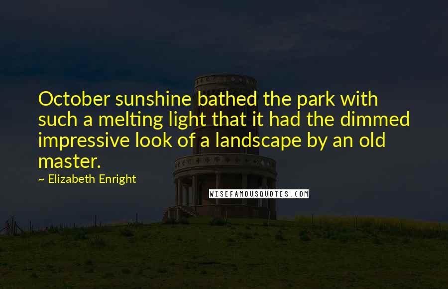 Elizabeth Enright Quotes: October sunshine bathed the park with such a melting light that it had the dimmed impressive look of a landscape by an old master.