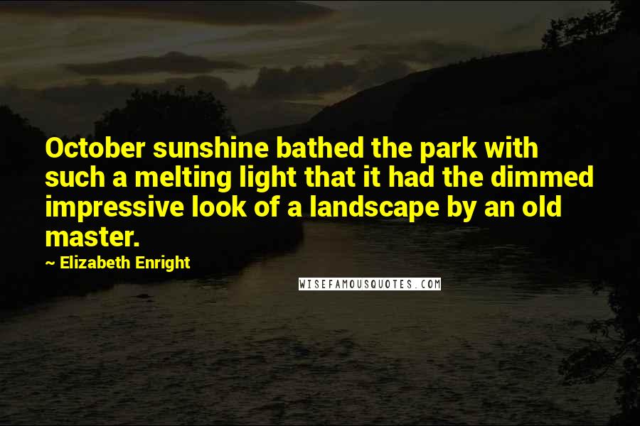 Elizabeth Enright Quotes: October sunshine bathed the park with such a melting light that it had the dimmed impressive look of a landscape by an old master.