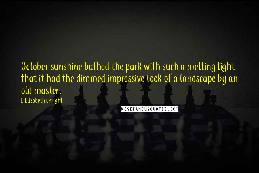 Elizabeth Enright Quotes: October sunshine bathed the park with such a melting light that it had the dimmed impressive look of a landscape by an old master.