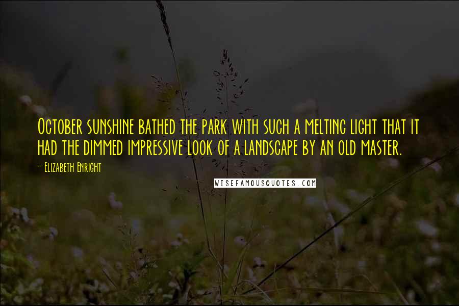 Elizabeth Enright Quotes: October sunshine bathed the park with such a melting light that it had the dimmed impressive look of a landscape by an old master.