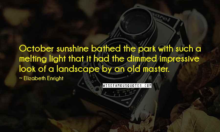 Elizabeth Enright Quotes: October sunshine bathed the park with such a melting light that it had the dimmed impressive look of a landscape by an old master.