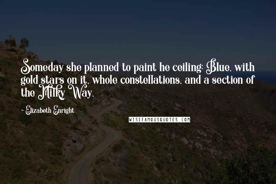 Elizabeth Enright Quotes: Someday she planned to paint he ceiling: Blue, with gold stars on it, whole constellations, and a section of the Milky Way.