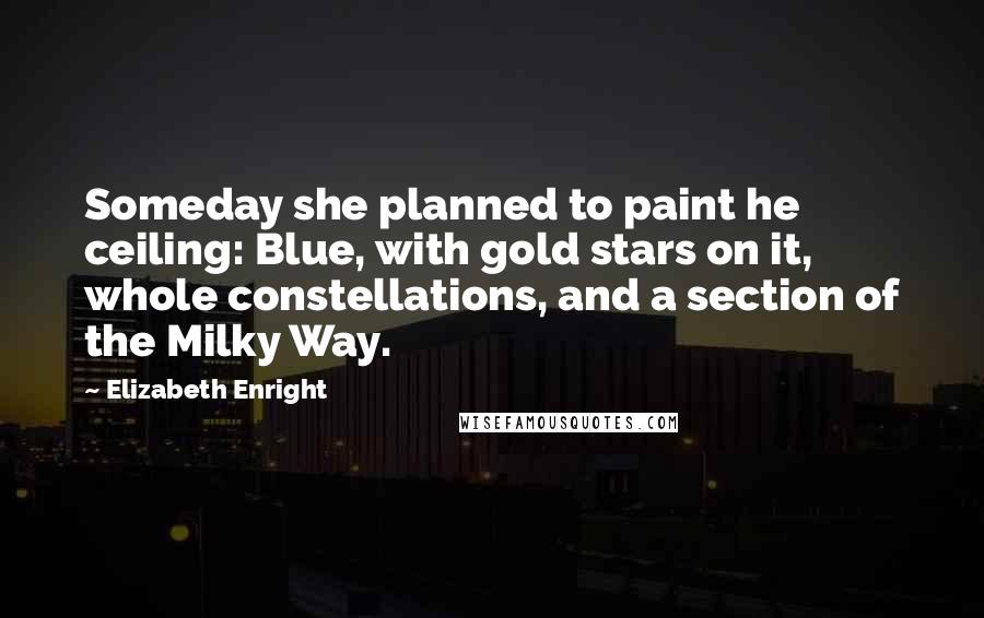 Elizabeth Enright Quotes: Someday she planned to paint he ceiling: Blue, with gold stars on it, whole constellations, and a section of the Milky Way.