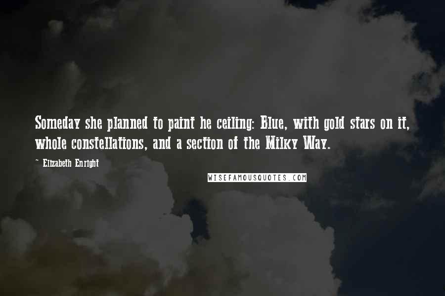 Elizabeth Enright Quotes: Someday she planned to paint he ceiling: Blue, with gold stars on it, whole constellations, and a section of the Milky Way.