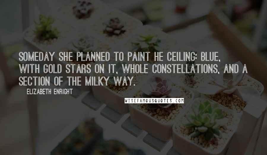 Elizabeth Enright Quotes: Someday she planned to paint he ceiling: Blue, with gold stars on it, whole constellations, and a section of the Milky Way.