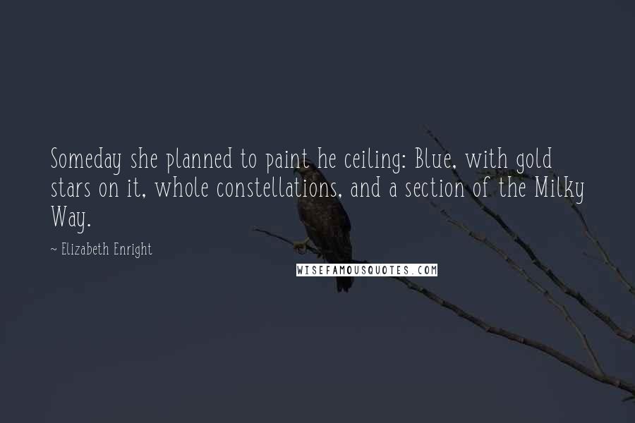 Elizabeth Enright Quotes: Someday she planned to paint he ceiling: Blue, with gold stars on it, whole constellations, and a section of the Milky Way.