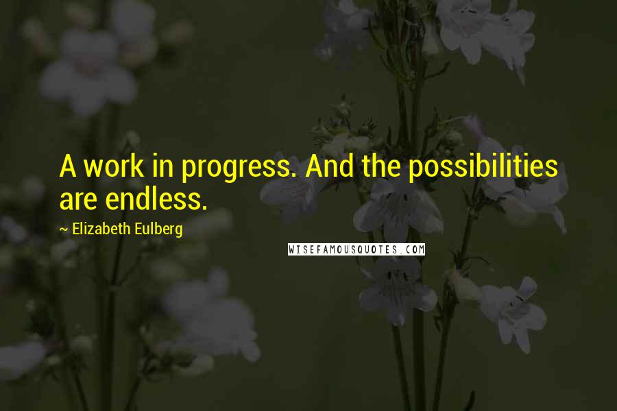 Elizabeth Eulberg Quotes: A work in progress. And the possibilities are endless.