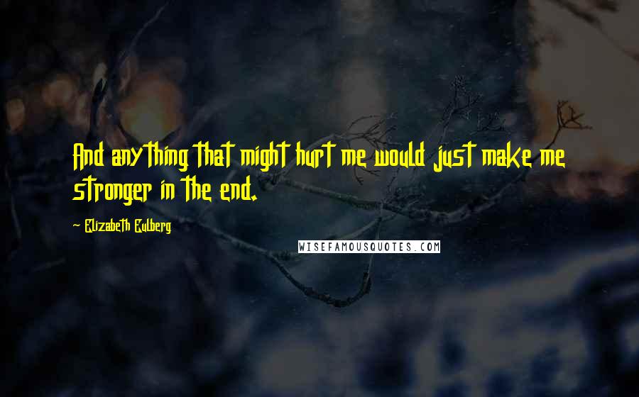 Elizabeth Eulberg Quotes: And anything that might hurt me would just make me stronger in the end.