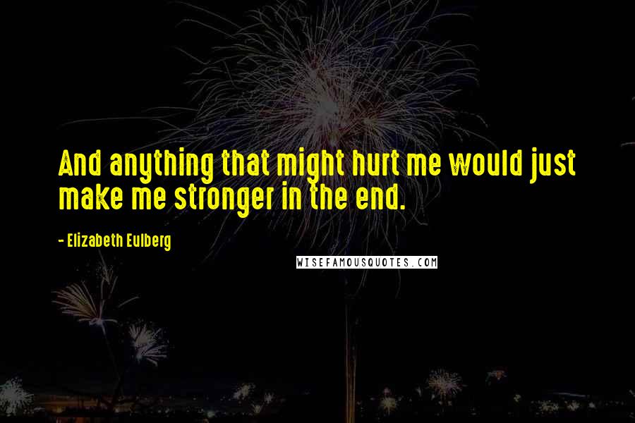 Elizabeth Eulberg Quotes: And anything that might hurt me would just make me stronger in the end.