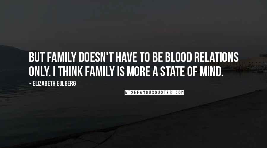 Elizabeth Eulberg Quotes: But family doesn't have to be blood relations only. I think family is more a state of mind.