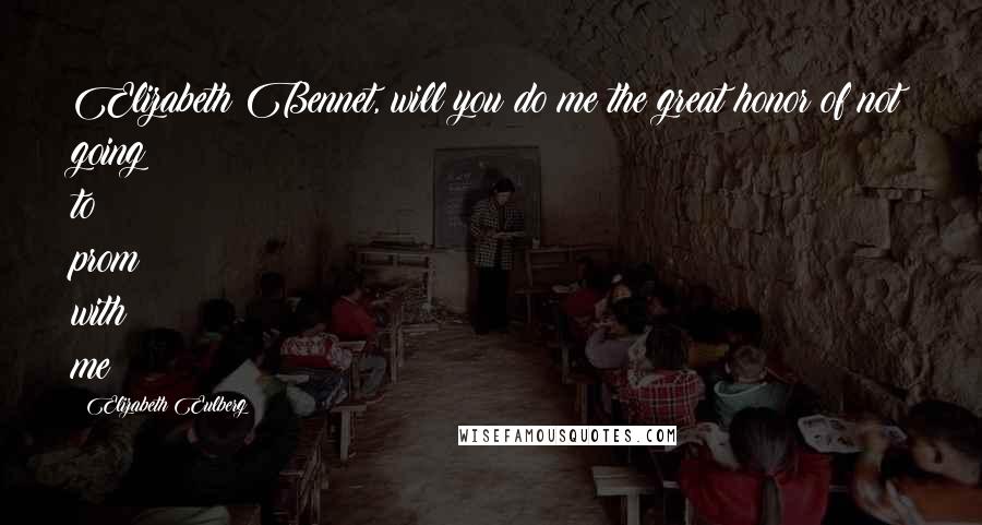 Elizabeth Eulberg Quotes: Elizabeth Bennet, will you do me the great honor of not going to prom with me?
