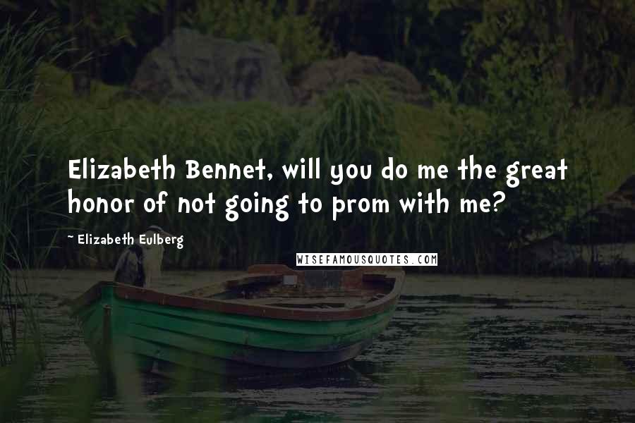 Elizabeth Eulberg Quotes: Elizabeth Bennet, will you do me the great honor of not going to prom with me?