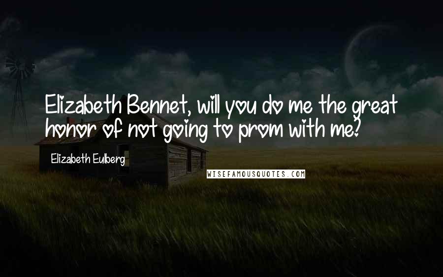 Elizabeth Eulberg Quotes: Elizabeth Bennet, will you do me the great honor of not going to prom with me?