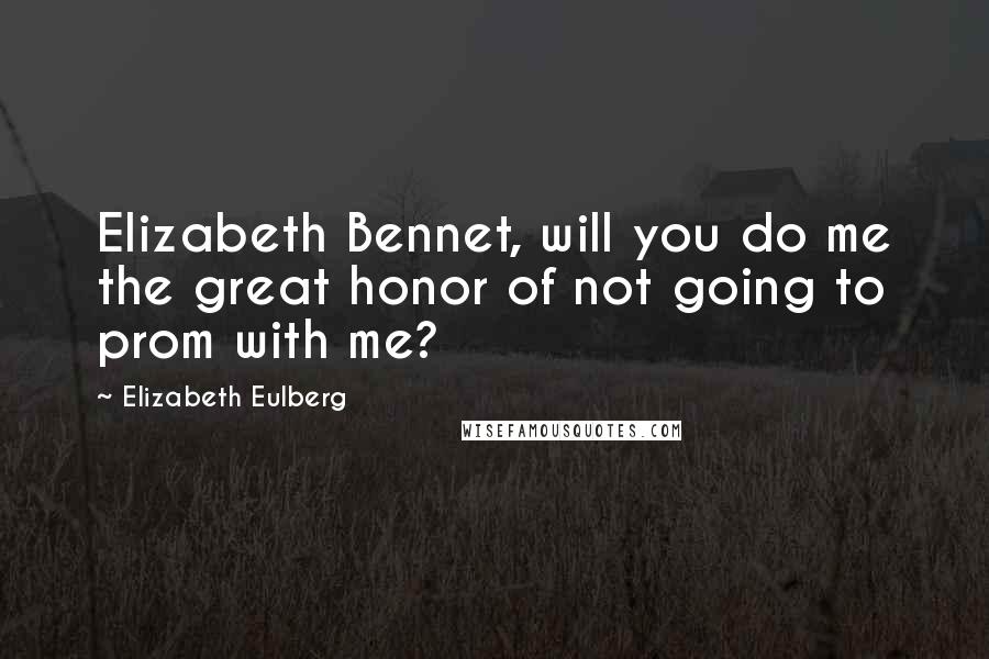 Elizabeth Eulberg Quotes: Elizabeth Bennet, will you do me the great honor of not going to prom with me?