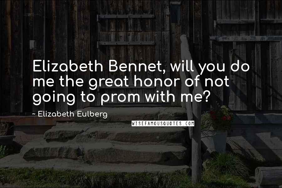 Elizabeth Eulberg Quotes: Elizabeth Bennet, will you do me the great honor of not going to prom with me?