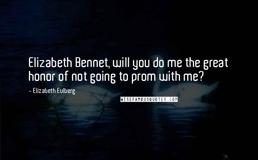 Elizabeth Eulberg Quotes: Elizabeth Bennet, will you do me the great honor of not going to prom with me?