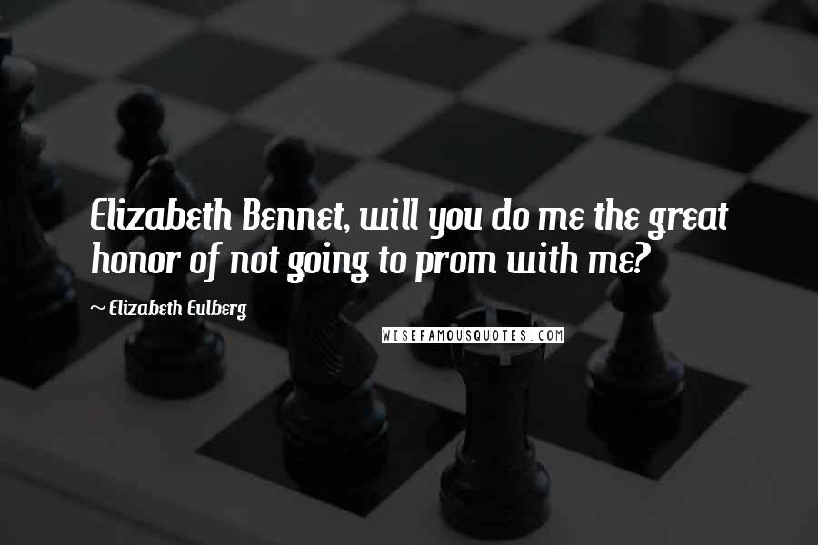 Elizabeth Eulberg Quotes: Elizabeth Bennet, will you do me the great honor of not going to prom with me?