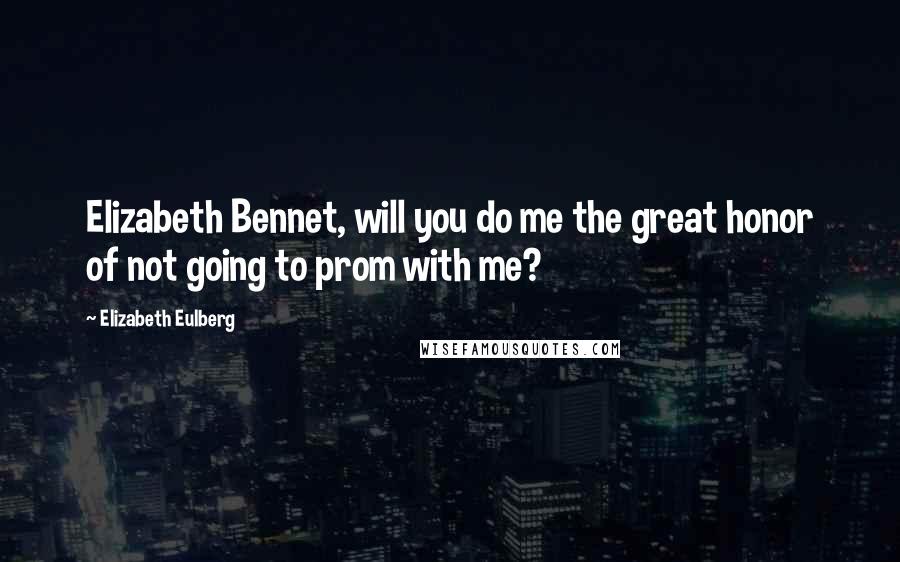 Elizabeth Eulberg Quotes: Elizabeth Bennet, will you do me the great honor of not going to prom with me?