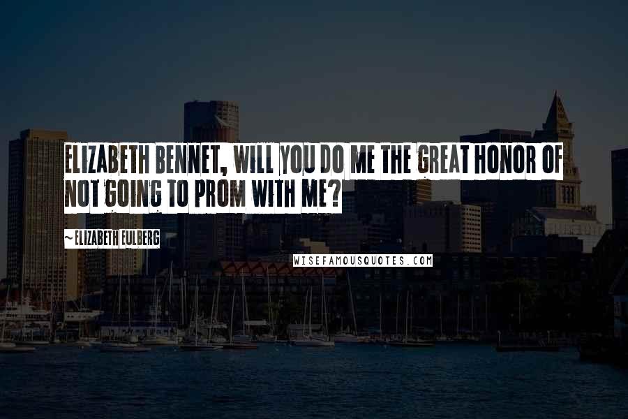 Elizabeth Eulberg Quotes: Elizabeth Bennet, will you do me the great honor of not going to prom with me?