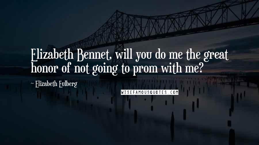Elizabeth Eulberg Quotes: Elizabeth Bennet, will you do me the great honor of not going to prom with me?