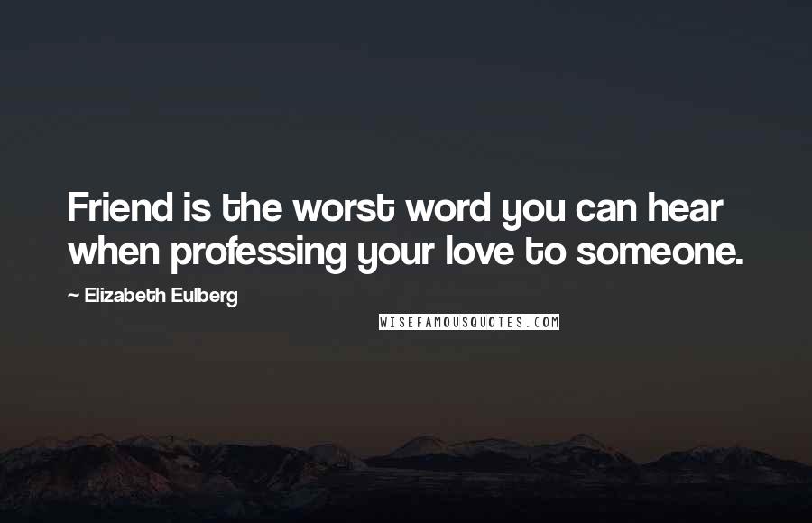 Elizabeth Eulberg Quotes: Friend is the worst word you can hear when professing your love to someone.