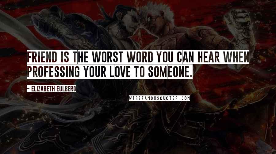 Elizabeth Eulberg Quotes: Friend is the worst word you can hear when professing your love to someone.