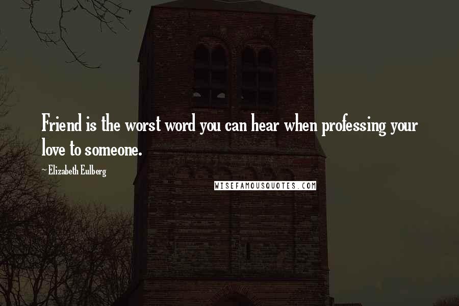 Elizabeth Eulberg Quotes: Friend is the worst word you can hear when professing your love to someone.