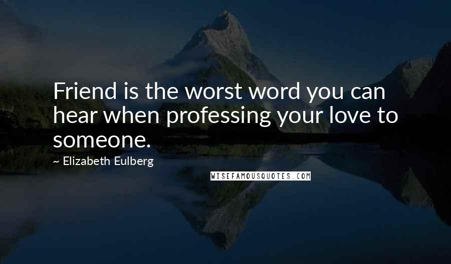 Elizabeth Eulberg Quotes: Friend is the worst word you can hear when professing your love to someone.