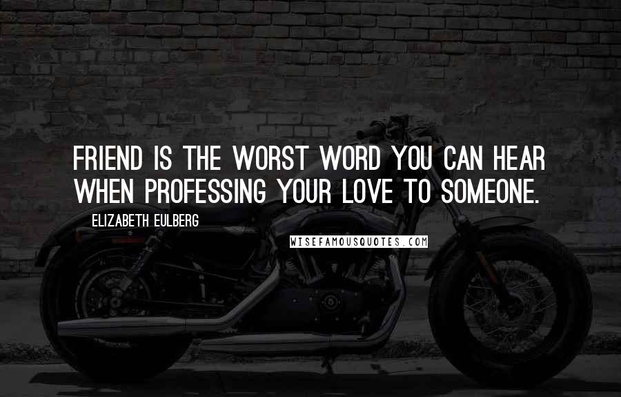 Elizabeth Eulberg Quotes: Friend is the worst word you can hear when professing your love to someone.