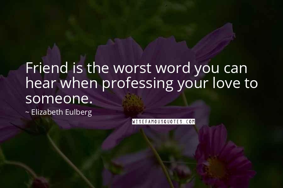 Elizabeth Eulberg Quotes: Friend is the worst word you can hear when professing your love to someone.