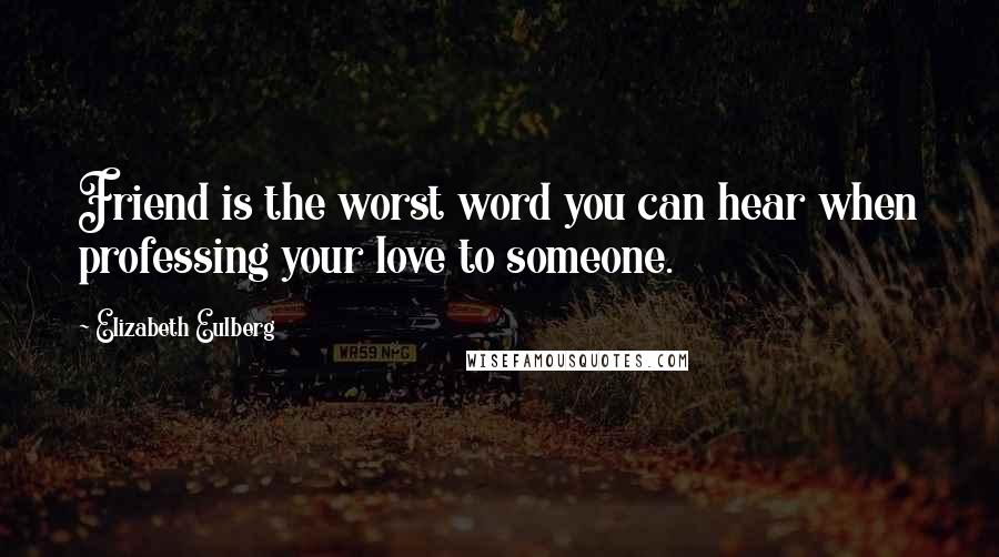 Elizabeth Eulberg Quotes: Friend is the worst word you can hear when professing your love to someone.