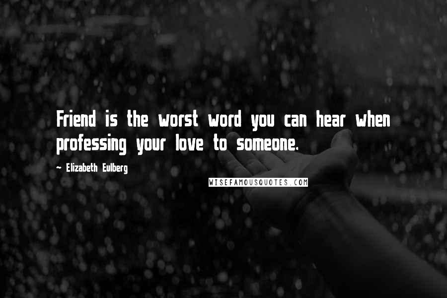 Elizabeth Eulberg Quotes: Friend is the worst word you can hear when professing your love to someone.