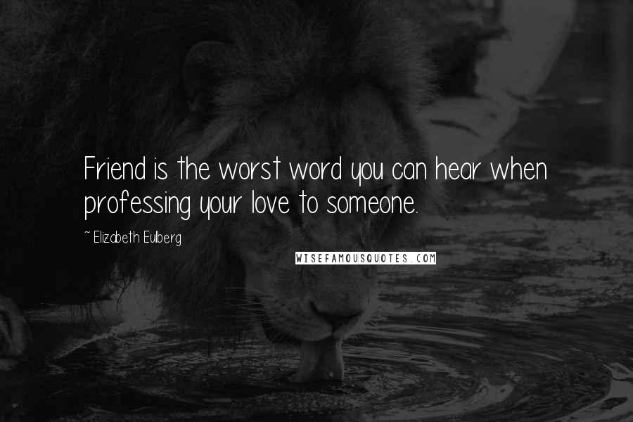 Elizabeth Eulberg Quotes: Friend is the worst word you can hear when professing your love to someone.