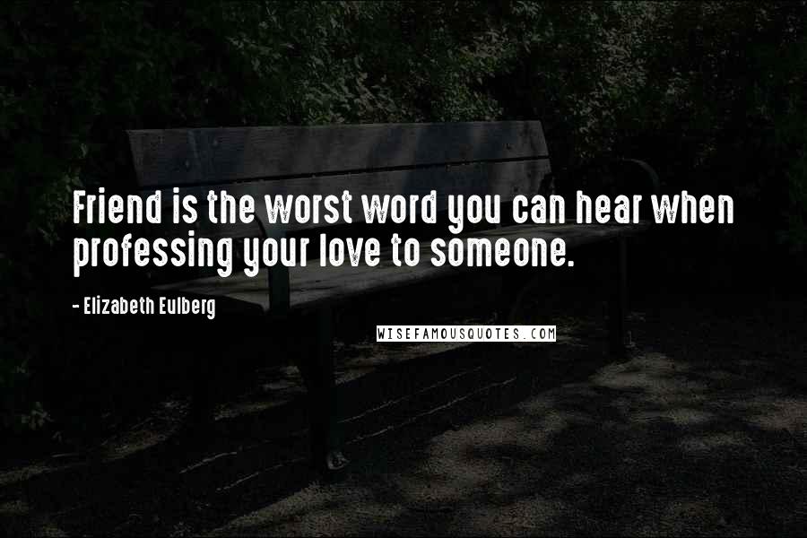 Elizabeth Eulberg Quotes: Friend is the worst word you can hear when professing your love to someone.