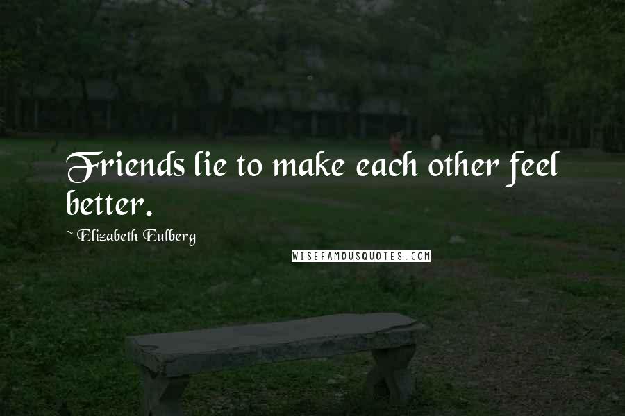 Elizabeth Eulberg Quotes: Friends lie to make each other feel better.