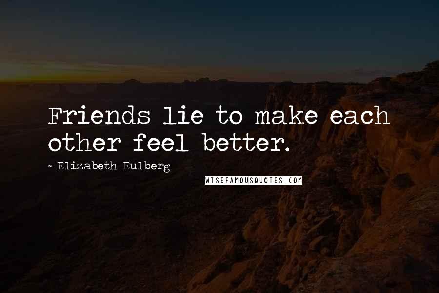 Elizabeth Eulberg Quotes: Friends lie to make each other feel better.