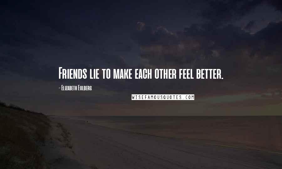 Elizabeth Eulberg Quotes: Friends lie to make each other feel better.