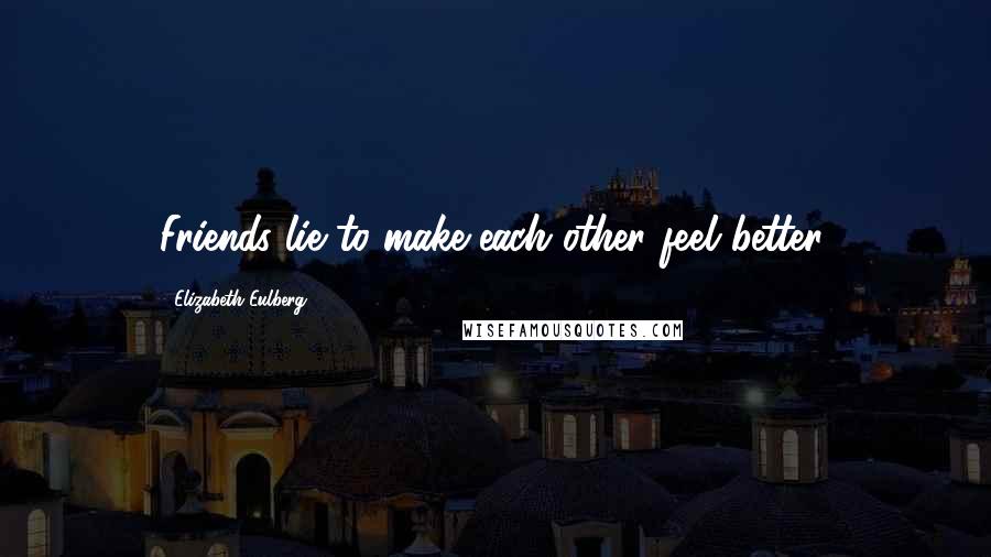 Elizabeth Eulberg Quotes: Friends lie to make each other feel better.